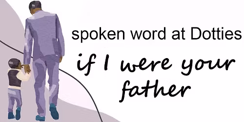 spoken word at Dotties\/ if I were your father