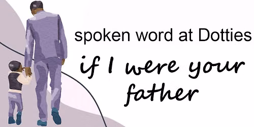 spoken word at Dotties\/ if I were your father