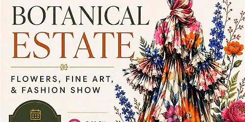 Botanical Estate: Flowers, Fine Art, & Fashion Show
