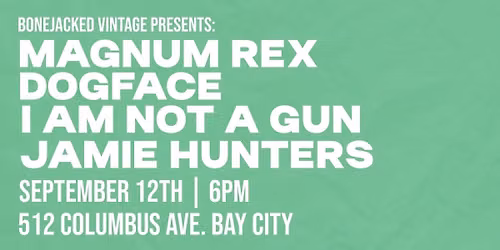 Bonejacked Vintage Presents: Magnum Rex, DogFace, I Am Not A Gun, Jamie Hunters