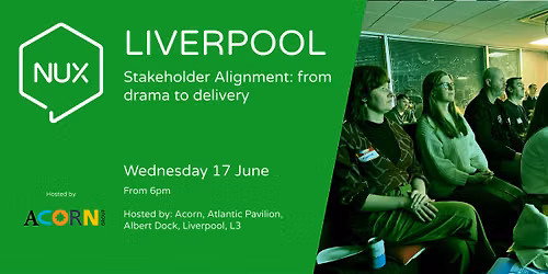 NUX Liverpool: Stakeholder Alignment - From drama to delivery