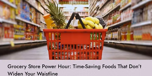 Grocery Store Power Hour: Time-Saving Foods That Don\u2019t Widen Your Waistline