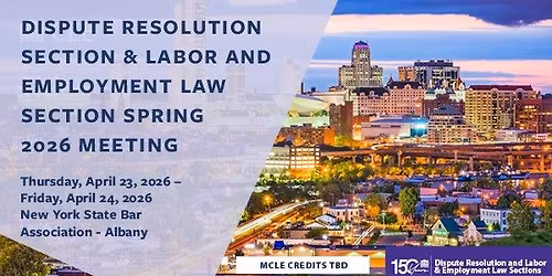 Dispute Resolution Section & Labor and Employment Law Section Spring 2026 Meeting