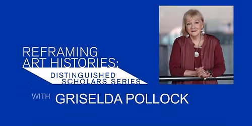 Reframing Art Histories: Distinguished Scholars Series - Griselda Pollock