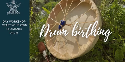 DRUM BIRTHING WORKSHOP: Craft your own shamanic drum