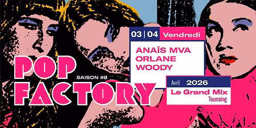POP FACTORY #8 \u2022 Ana\u00efs MVA + Orlane + Woody \u2022 Ven. 03 Avril 2026 \u2022 Le Grand Mix, Tourcoing,