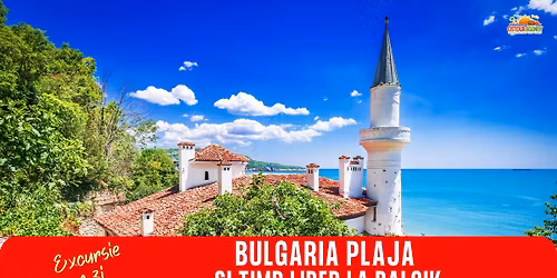 EXCURSIE 1 ZI BULGARIA - PLAJA SI TIMP LIBER LA BALCIK