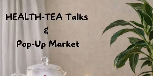 Health-Tea Talks & Pop up Market (Teatime Talks 2)