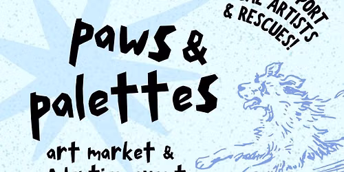 PAWS & PALETTES ART MARKET & ADOPTION EVENT \ud83e\ude75\ud83d\udc3e