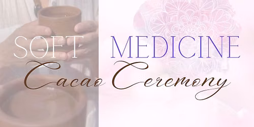 Soft Medicine - Cacao Ceremony