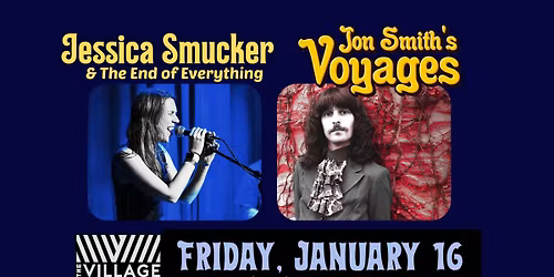 Jon Smith's Voyages + Jessica Smucker & The End of Everything @ The Village