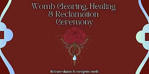 Womb Clearing, Healing & Reclamation Ceremony