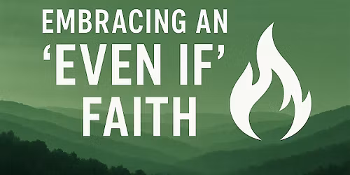 Embracing "Even If" : Cultivating a Faith that Stands in the Fire