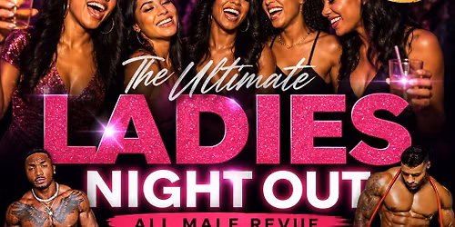 THE ULTIMATE LADIES NIGHT OUT All Male Revue: The Ladies First Experience