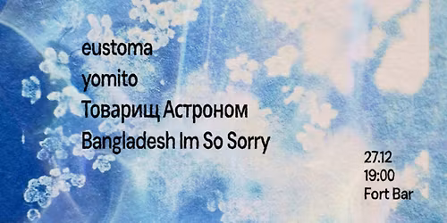 eustoma + yomito + Tovarish Astronom \u2022 27.12 @ Fort Bar