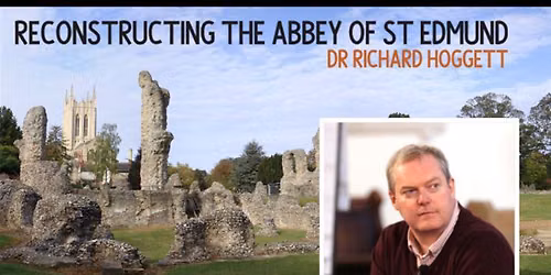 Reconstructing the Abbey of St Edmund - Dr Richard Hoggett