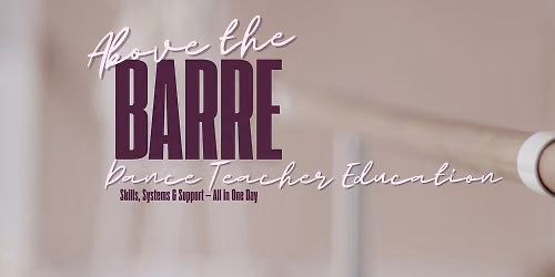 Above the Barre - Dance Teacher Education - Skills, Systems & Support : All in One Day! 