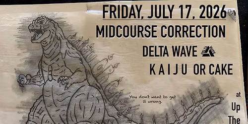 Midcourse Correction, Delta Wave, Kaiju Or Cake (first show!)