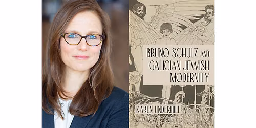 "Bruno Schulz and Galician Jewish Modernity," with Karen Underhill