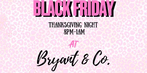 Black Friday- THANKSGIVING NIGHT! @ Bryant & Co. 