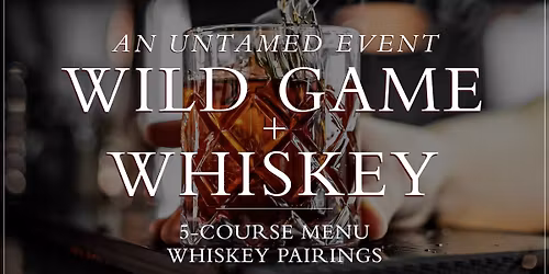 \u2749SOLD OUT\u2749 Wild Game + Whiskey: An Untamed Event