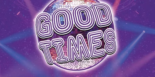GOOD TIMES \u2013 70\u2019S DISCO, 80\u2019S POP & BEYOND!