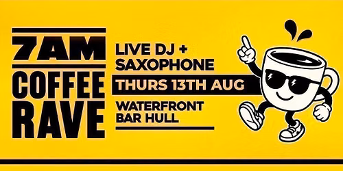 Waterfront Bar Hull - 7am Coffee Rave - 13th August - With Sam Sax + Special Guest