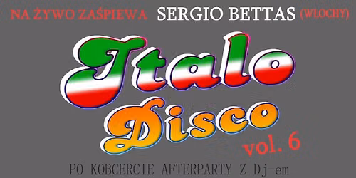 ITALO DISCO vol. 6 \/ NA \u017bYWO ZA\u015aPIEWA SERGIO BETTAS \/ + AFTERPARTY z Dj-em