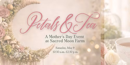 Petals & Tea: A Mother's Day Event at Sacred Moon Farm\ud83c\udf37