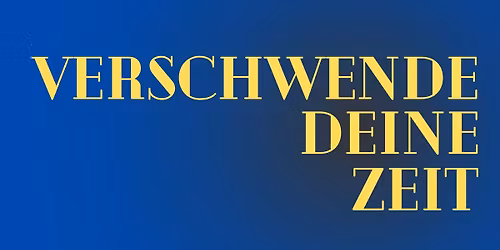 VERSCHWENDE DEINE ZEIT
