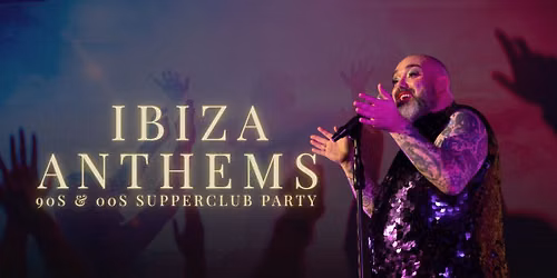 IBIZA ANTHEMS \u2013 90S 00S IBIZA CLASSICS SUPPER CLUB PARTY