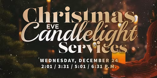 Christmas Eve Candlelight Services - 2:01, 3:31, 5:01, & 6:31PM