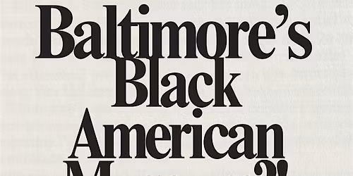 COME SEE ABOUT BALTIMORE'S BLACK AMERICAN MUSEUM!!