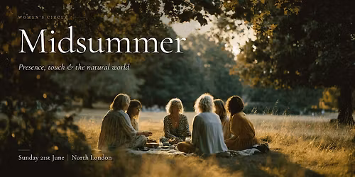 Women's Circle: Midsummer | Presence, Touch & the Natural World | Summer Solstice | North London
