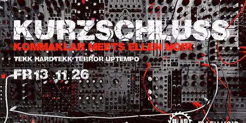KURZSCHLUSS \/ KOMMAKLAR meets ELLEN NOIR \/ 2 FLOORS \/ 15 ACTS \/ Tekk \/ Hardtekk \/ Uptempo \/ Terror