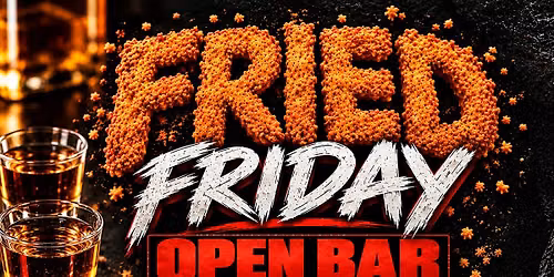 Fried Friday $30 Open Bar