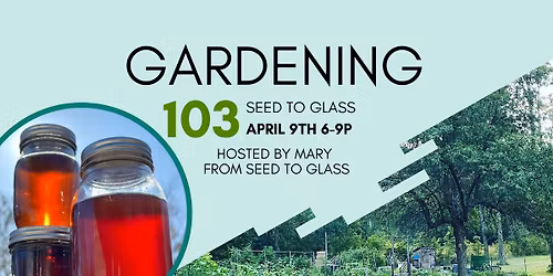 Gardening 103- From Seed to Glass\u2026 or Shelf\/Celler\/Freezer\/Fridge\u2026