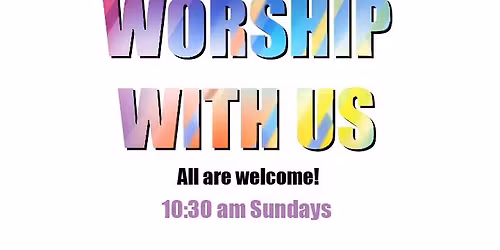 Worship With Us! All Are Welcome Sundays at 10:30 am