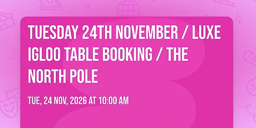 Tuesday 24th November \/ Luxe Igloo Table Booking \/ The North Pole