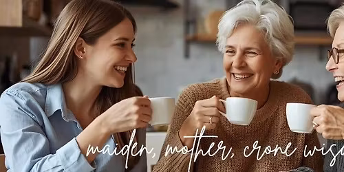 Maiden - Mother - Crone Wisdom