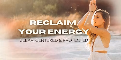 Reclaim Your Energy: Clear, Centered & Protected