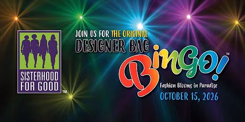 Sisterhood For Good's 7th Annual Designer Bag Bingo "Fashion Blooms In Paradise" ~ OCT. 15, 2026