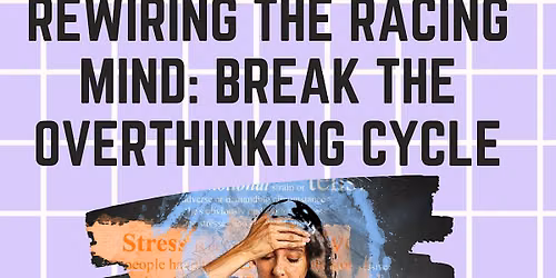 Rewiring the Racing Mind: Break the Overthinking Cycle Workshop