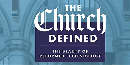 The Church Defined: The Beauty of Reformed Ecclessiology
