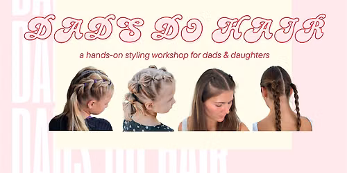 DADS DO HAIR - a hands-on styling workshop for dads & daughters