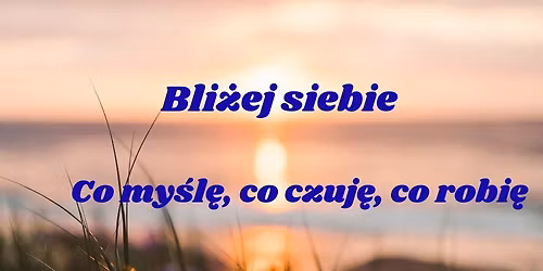 Bli\u017cej siebie - co my\u015bl\u0119, co czuj\u0119, co robi\u0119