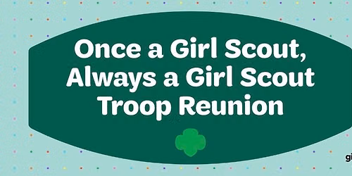 Once a Girl Scout, Always a Girl Scout Troop Reunion