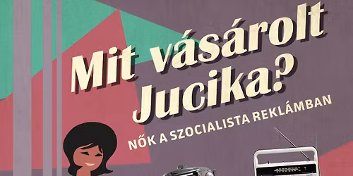 "Mit v\u00e1s\u00e1rolt Jucika?" - n\u0151ide\u00e1lok a szocialista rekl\u00e1miparban
