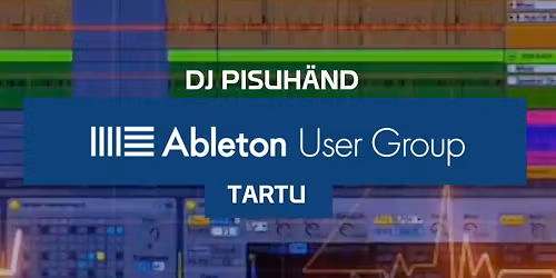 Tartu Ableton UG Meetup #7 \u2502 Artist Focus w\/ DJ Pisuh\u00e4nd