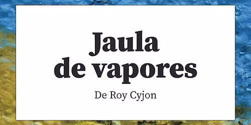 Roy Cyjon presenta "Jaula de vapores"
